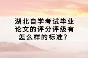 湖北自學(xué)考試畢業(yè)論文的評分評級有怎么樣的標(biāo)準(zhǔn)？