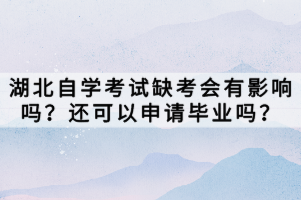 湖北自學(xué)考試缺考會(huì)有影響嗎？還可以申請(qǐng)畢業(yè)嗎？
