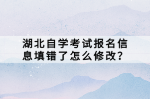 湖北自學(xué)考試報(bào)名信息填錯(cuò)了怎么修改？
