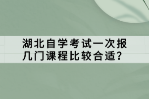 湖北自學(xué)考試一次報(bào)幾門(mén)課程比較合適？