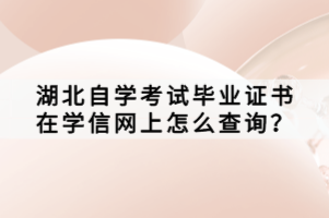 湖北自學(xué)考試畢業(yè)證書(shū)在學(xué)信網(wǎng)上怎么查詢(xún)？