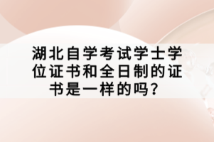 湖北自學(xué)考試學(xué)士學(xué)位證書(shū)和全日制的證書(shū)是一樣的嗎？