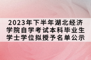 2023年下半年湖北經(jīng)濟(jì)學(xué)院自學(xué)考試本科畢業(yè)生學(xué)士學(xué)位擬授予名單公示
