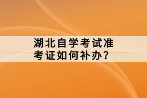 湖北自學(xué)考試準(zhǔn)考證如何補(bǔ)辦？