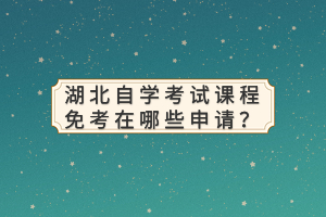 湖北自學(xué)考試課程免考在哪些申請(qǐng)？