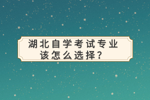 湖北自學(xué)考試專業(yè)該怎么選擇？