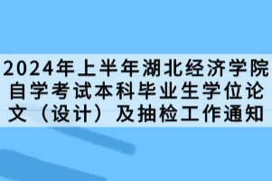2024年上半年湖北經(jīng)濟學院自學考試本科畢業(yè)生學位論文（設計）及抽檢工作通知