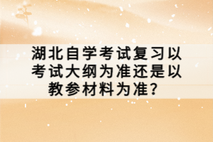湖北自學考試復習以考試大綱為準還是以教參材料為準？