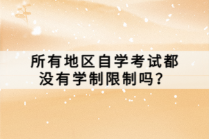 所有地區(qū)自學(xué)考試都沒(méi)有學(xué)制限制嗎？