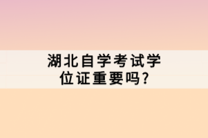 湖北自學(xué)考試學(xué)位證重要嗎？