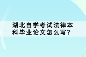 湖北自學(xué)考試法律本科畢業(yè)論文怎么寫？