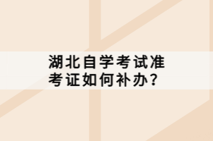 湖北自學(xué)考試準(zhǔn)考證如何補(bǔ)辦？