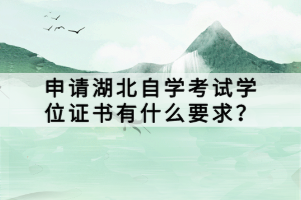 申請湖北自學(xué)考試學(xué)位證書有什么要求？