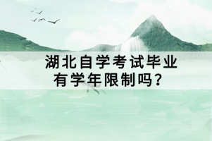 湖北自學(xué)考試畢業(yè)有學(xué)年限制嗎？