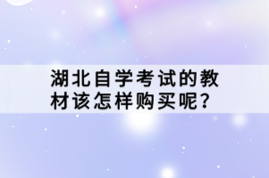 湖北自學(xué)考試的教材該怎樣購買呢？