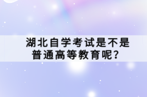 湖北自學(xué)考試是不是普通高等教育呢？