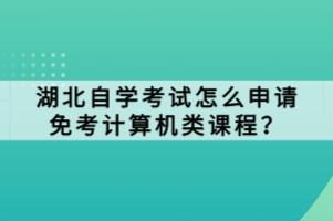 湖北自學考試怎么申請免考計算機類課程？