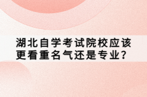 湖北自學考試院校應(yīng)該更看重名氣還是專業(yè)？