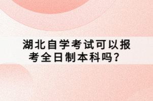 湖北自學考試可以報考全日制本科嗎？