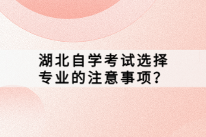 湖北自學考試選擇專業(yè)的注意事項？