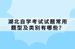 湖北自學(xué)考試試題常用題型及類別有哪些？