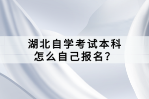 湖北自學(xué)考試本科怎么自己報名？
