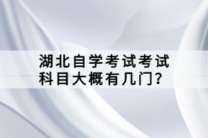 湖北自學(xué)考試考試科目大概有幾門？
