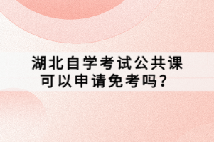 湖北自學(xué)考試公共課可以申請免考嗎？