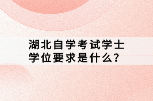 湖北自學(xué)考試學(xué)士學(xué)位要求是什么？