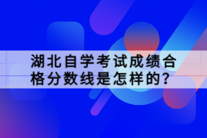 湖北自學考試成績合格分數線是怎樣的？