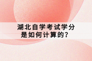 湖北自學考試學分是如何計算的？