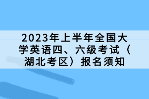 2023年上半年全國大學英語四、六級考試（湖北考區(qū)）報名須知