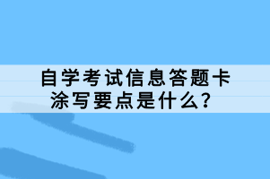 自學(xué)考試信息答題卡是考試中必不可少的一部分，正確的涂寫答題卡對于考生的成績有著至關(guān)重要的影響。那么，自學(xué)考試信息答題卡涂寫要點是什么？