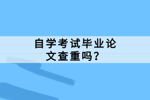 自學考試畢業(yè)論文查重嗎？