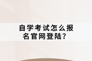 自學考試怎么報名官網(wǎng)登陸？