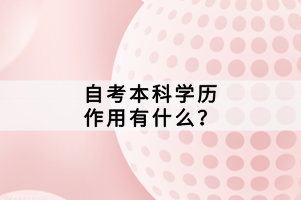 自考本科學(xué)歷作用有什么？