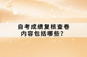自考成績復(fù)核查卷內(nèi)容包括哪些？
