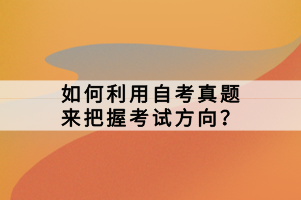 如何利用自考真題來把握考試方向？