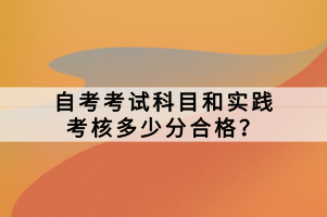 自考考試科目和實踐考核多少分合格？