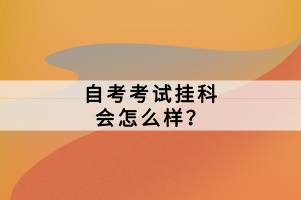 自考考試掛科會怎么樣？