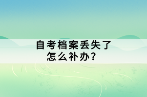 自考檔案丟失了怎么補辦？