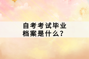 自考考試畢業(yè)檔案是什么？