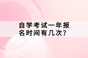 自學(xué)考試一年報(bào)名時(shí)間有幾次？