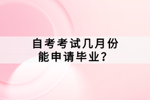 自考考試幾月份能申請畢業(yè)？