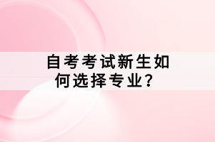 自考考試新生如何選擇專業(yè)？