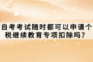 自考考試隨時(shí)都可以申請個(gè)稅繼續(xù)教育專項(xiàng)扣除嗎？