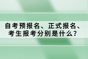 自考預(yù)報(bào)名、正式報(bào)名、考生報(bào)考分別是什么？