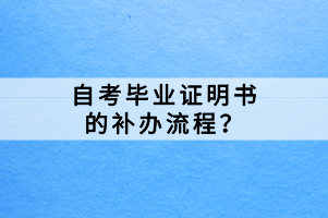 自考畢業(yè)證明書的補(bǔ)辦流程？