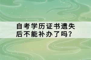 自考學(xué)歷證書遺失后不能補辦了嗎？