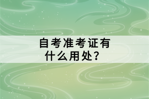 自考準(zhǔn)考證有什么用處？